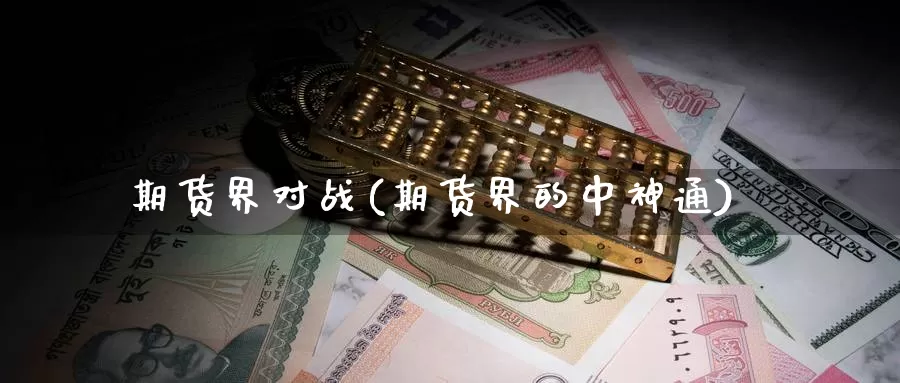 期货界对战(期货界的中神通)_https://www.baokan.net_期货品种_第1张