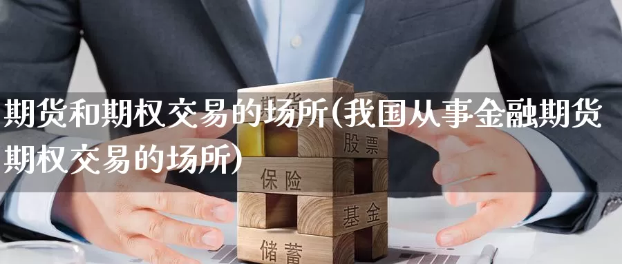 期货和期权交易的场所(我国从事金融期货期权交易的场所)_期货技术_第1张_宝勘金融网 期货和期权交易的场所(我国从事金融期货期权交易的场所)_https://www.baokan.net_期货技术_第1张