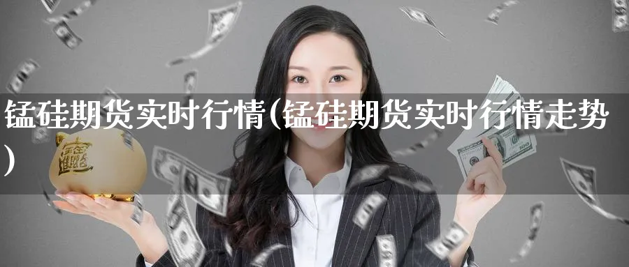 锰硅期货实时行情(锰硅期货实时行情走势)_https://www.baokan.net_期货入门_第1张