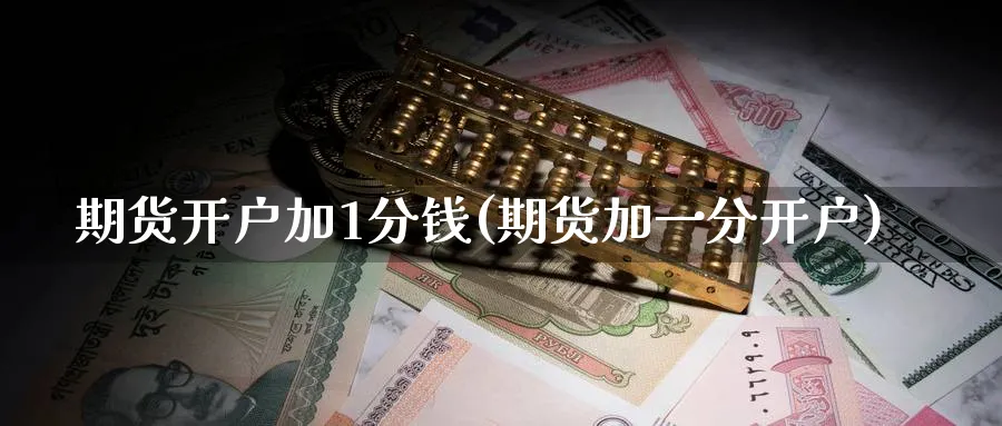 期货开户加1分钱(期货加一分开户)_https://www.baokan.net_期货公司_第1张