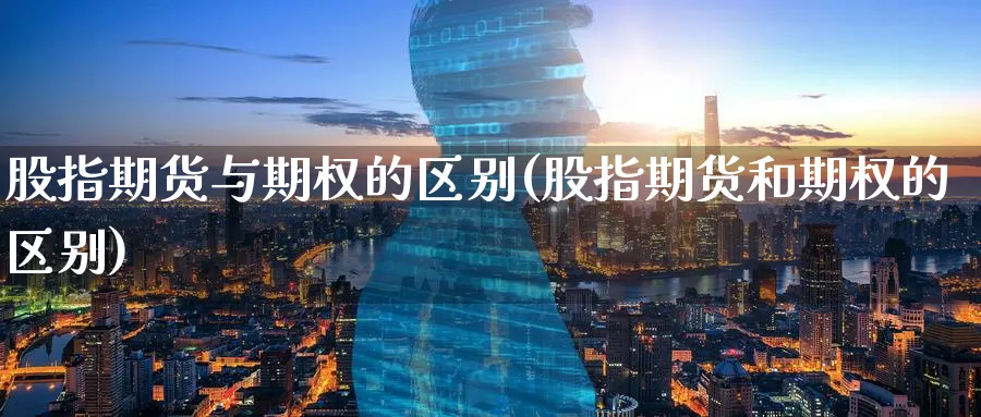股指期货与期权的区别(股指期货和期权的区别)_https://www.baokan.net_期货行情_第1张