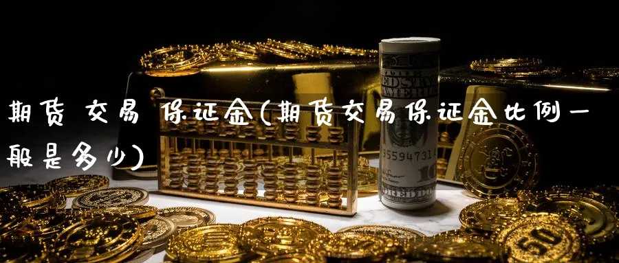期货 交易 保证金(期货交易保证金比例一般是多少)_https://www.baokan.net_期货软件_第1张