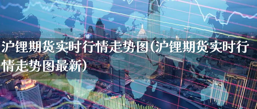 沪锂期货实时行情走势图(沪锂期货实时行情走势图最新)_https://www.baokan.net_恒指期货_第1张