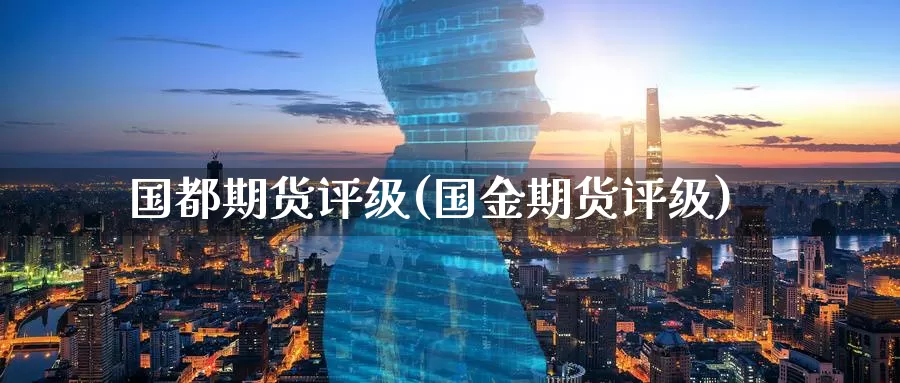 国都期货评级(国金期货评级)_期货入门_第1张_宝勘金融网 国都期货评级(国金期货评级)_https://www.baokan.net_期货入门_第1张