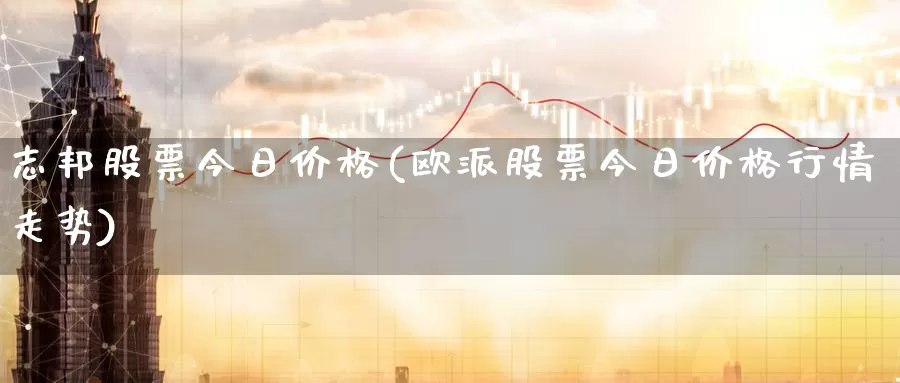 志邦股票今日价格(欧派股票今日价格行情走势)_https://www.baokan.net_国际期货_第1张