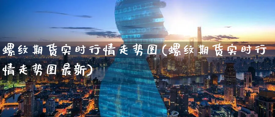 螺纹期货实时行情走势图(螺纹期货实时行情走势图最新)_https://www.baokan.net_黄金期货_第1张