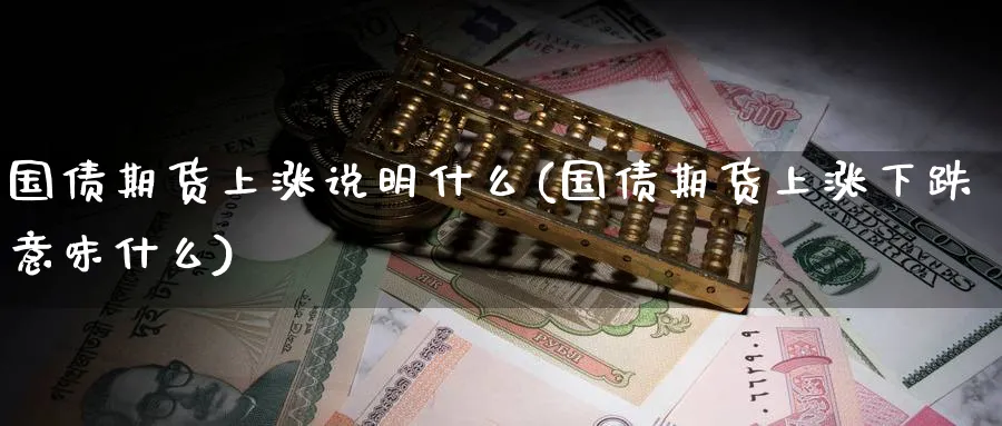 国债期货上涨说明什么(国债期货上涨下跌意味什么)_https://www.baokan.net_期货软件_第1张