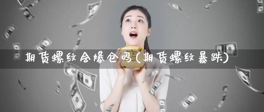 期货螺纹会爆仓吗(期货螺纹暴跌)_https://www.baokan.net_纳指期货_第1张
