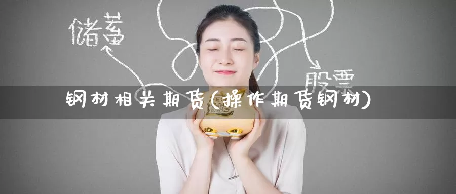 钢材相关期货(操作期货钢材)_国际期货_第1张_宝勘金融网 钢材相关期货(操作期货钢材)_https://www.baokan.net_国际期货_第1张
