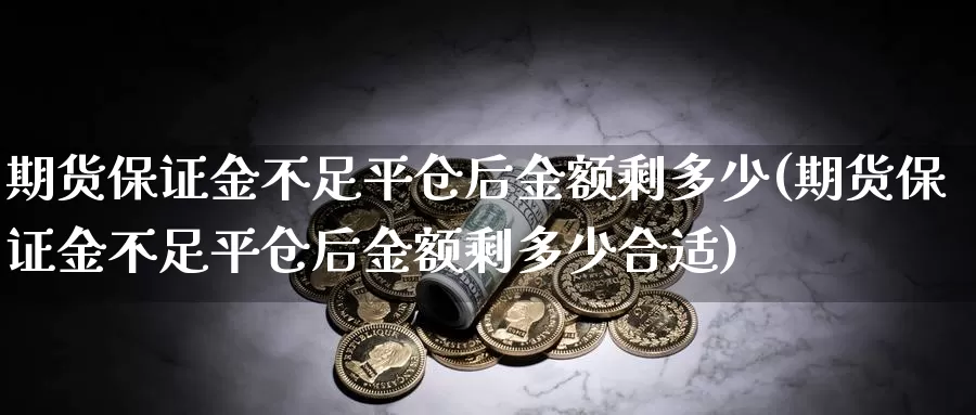 期货保证金不足平仓后金额剩多少(期货保证金不足平仓后金额剩多少合适)_https://www.baokan.net_期货行情_第1张