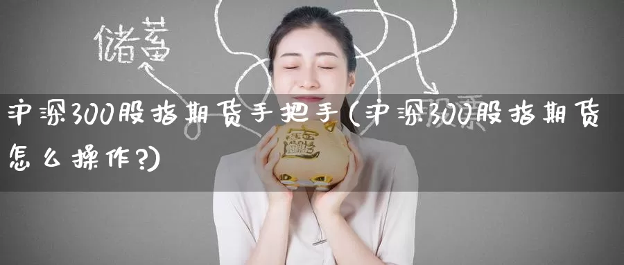 沪深300股指期货手把手(沪深300股指期货怎么操作?)_恒指期货_第1张_宝勘金融网 沪深300股指期货手把手(沪深300股指期货怎么操作?)_https://www.baokan.net_恒指期货_第1张