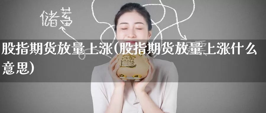 股指期货放量上涨(股指期货放量上涨什么意思)_https://www.baokan.net_恒生指数_第1张