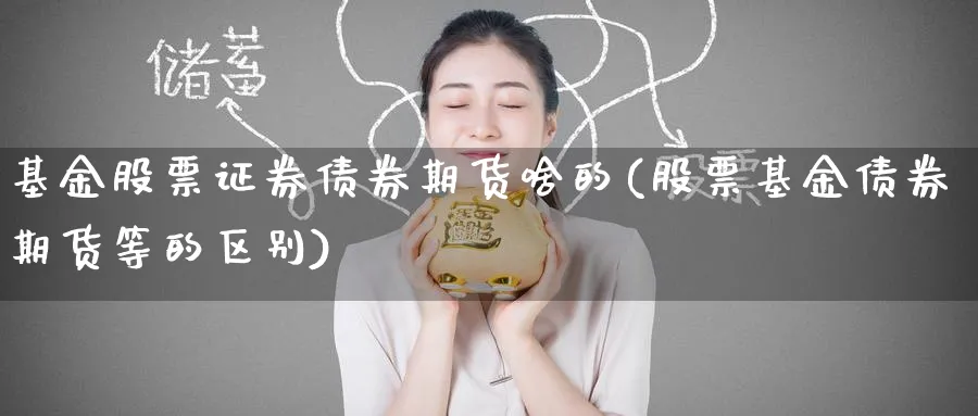 基金股票证券债券期货啥的(股票基金债券期货等的区别)_https://www.baokan.net_期货喊单_第1张