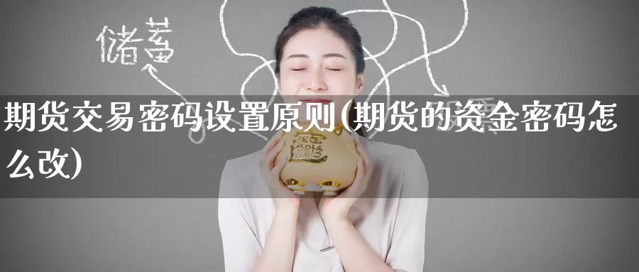 期货交易密码设置原则(期货的资金密码怎么改)_内盘期货_第1张_宝勘金融网 期货交易密码设置原则(期货的资金密码怎么改)_https://www.baokan.net_内盘期货_第1张