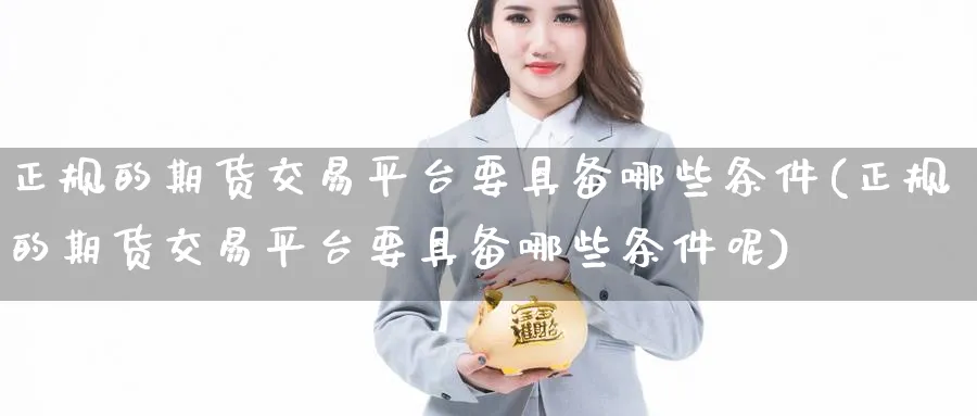 正规的期货交易平台要具备哪些条件(正规的期货交易平台要具备哪些条件呢)_https://www.baokan.net_期货行情_第1张