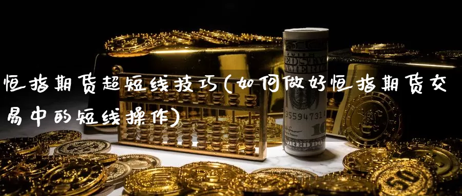 恒指期货超短线技巧(如何做好恒指期货交易中的短线操作)_期货培训_第1张_宝勘金融网 恒指期货超短线技巧(如何做好恒指期货交易中的短线操作)_https://www.baokan.net_期货培训_第1张