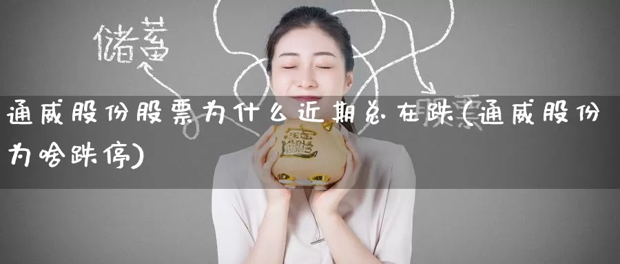通威股份股票为什么近期总在跌(通威股份为啥跌停)_https://www.baokan.net_期货培训_第1张