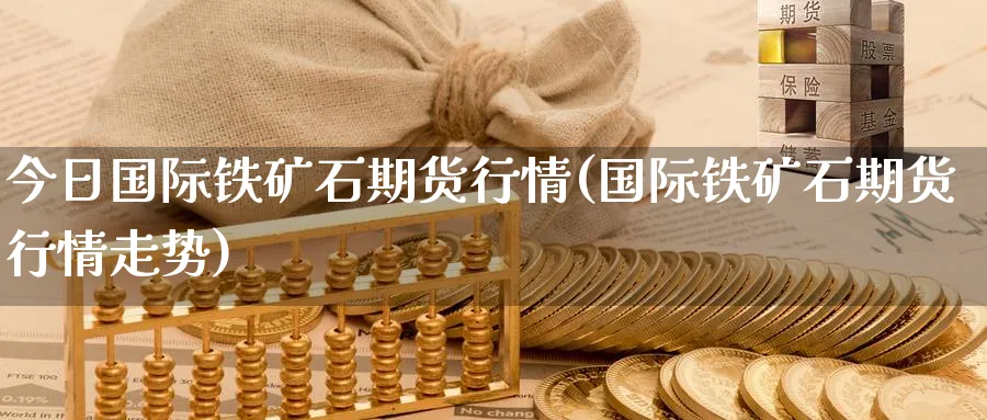 今日国际铁矿石期货行情(国际铁矿石期货行情走势)_https://www.baokan.net_期货平台_第1张