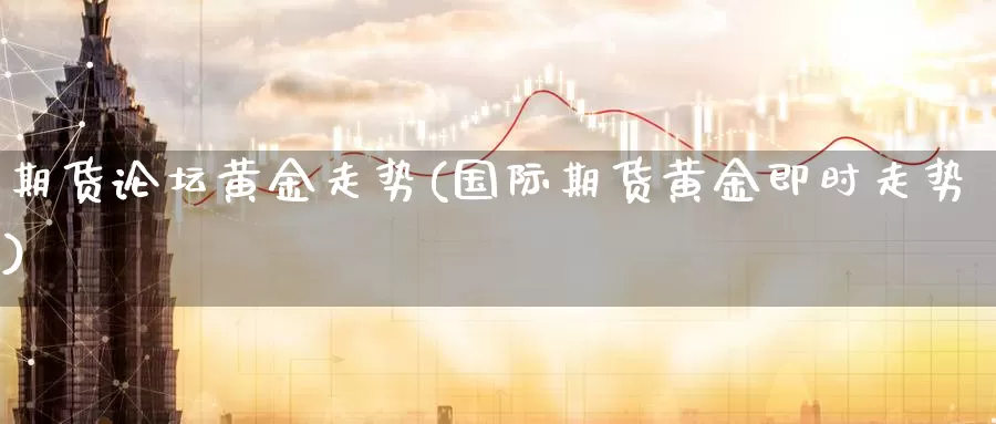 期货论坛黄金走势(国际期货黄金即时走势)_纳指期货_第1张_宝勘金融网 期货论坛黄金走势(国际期货黄金即时走势)_https://www.baokan.net_纳指期货_第1张
