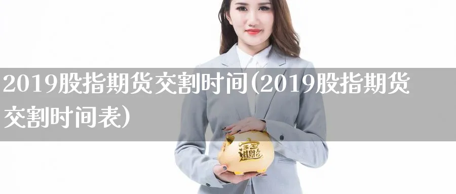 2019股指期货交割时间(2019股指期货交割时间表)_https://www.baokan.net_期货行情_第1张