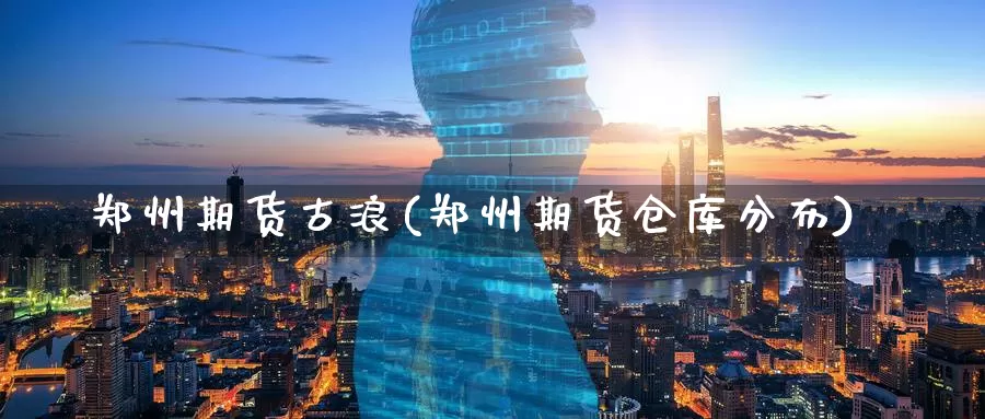 郑州期货古浪(郑州期货仓库分布)_https://www.baokan.net_币圈行情_第1张