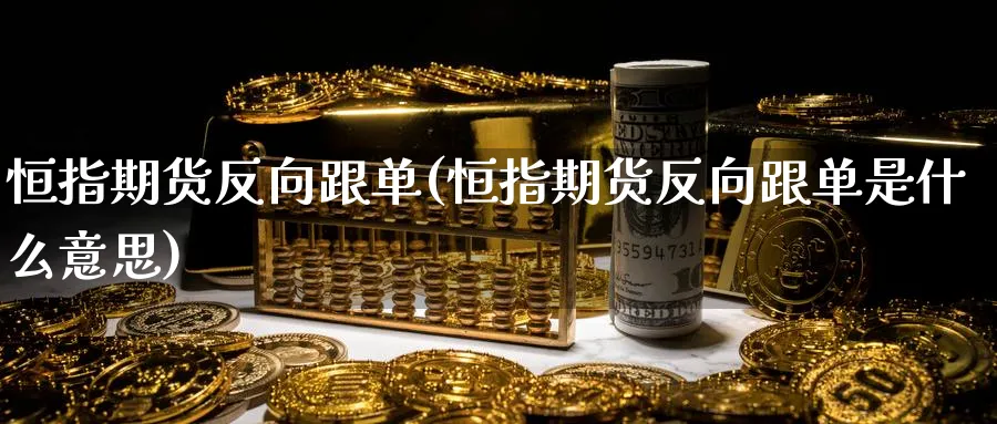 恒指期货反向跟单(恒指期货反向跟单是什么意思)_https://www.baokan.net_恒指期货_第1张