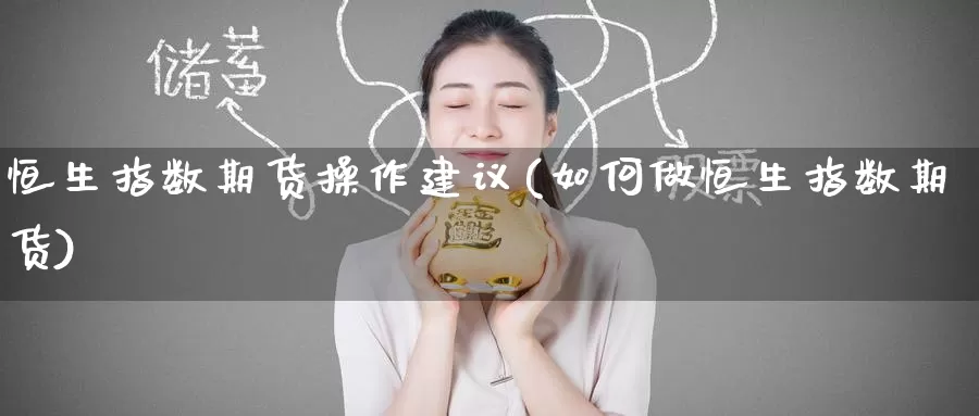 恒生指数期货操作建议(如何做恒生指数期货)_期货开户_第1张_宝勘金融网 恒生指数期货操作建议(如何做恒生指数期货)_https://www.baokan.net_期货开户_第1张