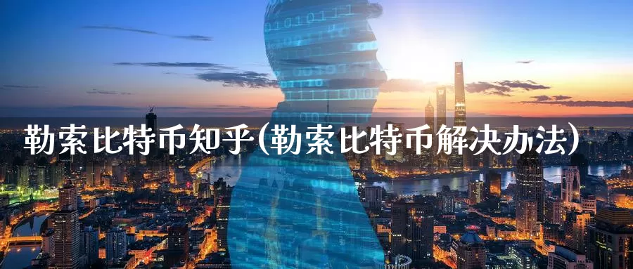 勒索比特币知乎(勒索比特币解决办法)_https://www.baokan.net_币圈行情_第1张