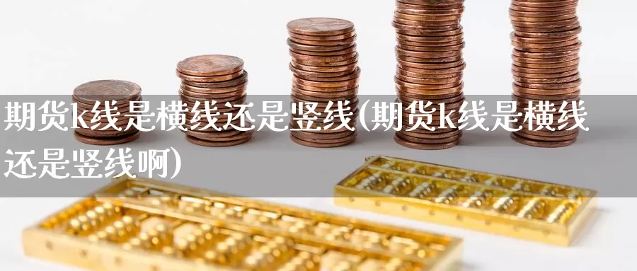 期货k线是横线还是竖线(期货k线是横线还是竖线啊)_https://www.baokan.net_期货品种_第1张