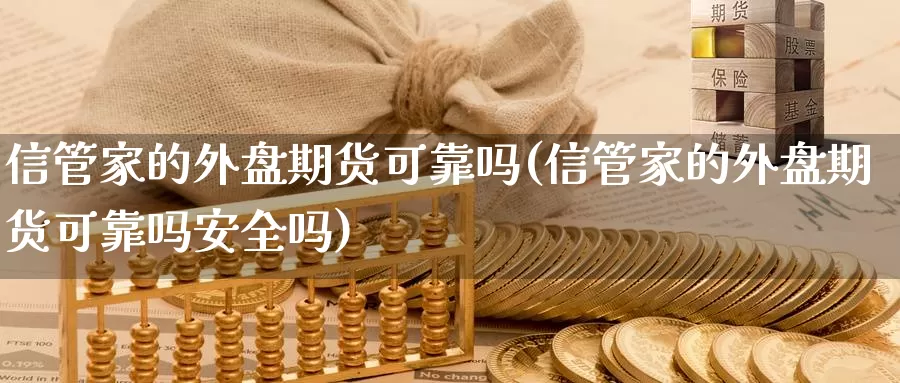 信管家的外盘期货可靠吗(信管家的外盘期货可靠吗安全吗)_https://www.baokan.net_恒生指数_第1张