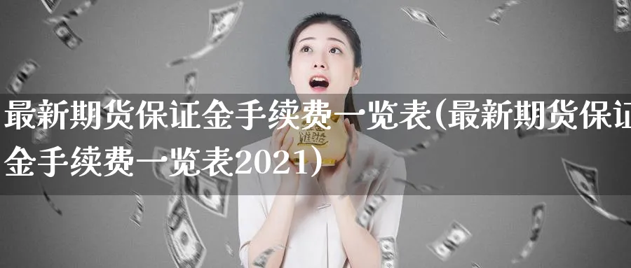 最新期货保证金手续费一览表(最新期货保证金手续费一览表2021)_https://www.baokan.net_期货入门_第1张