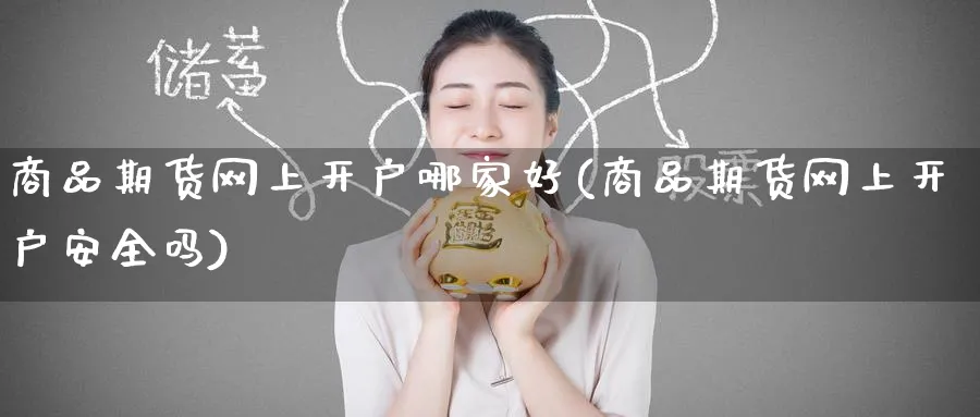 商品期货网上开户哪家好(商品期货网上开户安全吗)_https://www.baokan.net_期货喊单_第1张
