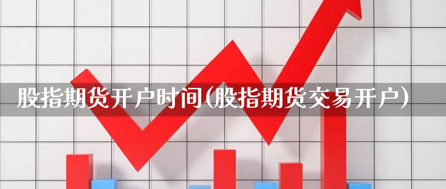股指期货开户时间(股指期货交易开户)_https://www.baokan.net_恒指期货_第1张