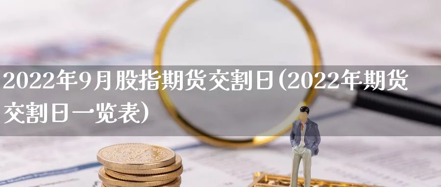 2022年9月股指期货交割日(2022年期货交割日一览表)_https://www.baokan.net_股指期货_第1张