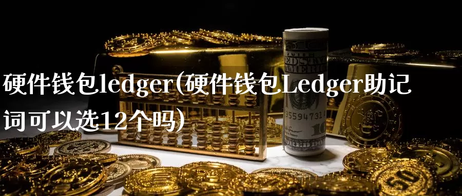 硬件钱包ledger(硬件钱包Ledger助记词可以选12个吗)_https://www.baokan.net_币圈行情_第1张