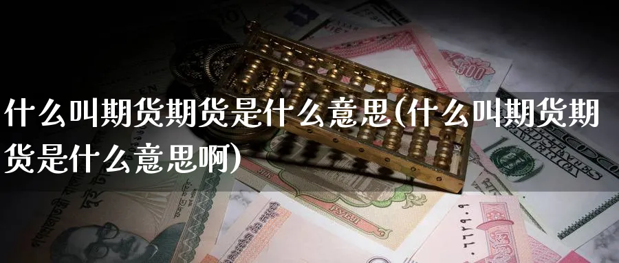 什么叫期货期货是什么意思(什么叫期货期货是什么意思啊)_https://www.baokan.net_期货品种_第1张
