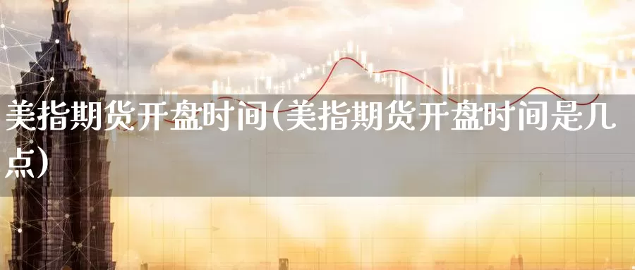 美指期货开盘时间(美指期货开盘时间是几点)_https://www.baokan.net_期货培训_第1张