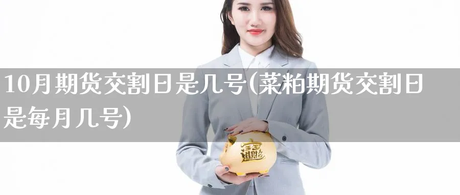 10月期货交割日是几号(菜粕期货交割日是每月几号)_https://www.baokan.net_期货交易_第1张