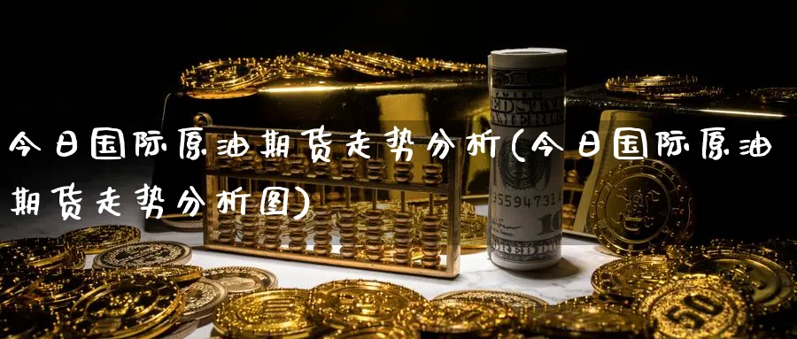 今日国际原油期货走势分析(今日国际原油期货走势分析图)_https://www.baokan.net_期货品种_第1张