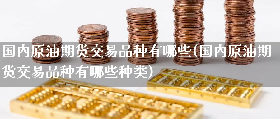 国内原油期货交易品种有哪些(国内原油期货交易品种有哪些种类)_https://www.baokan.net_期货分析_第1张