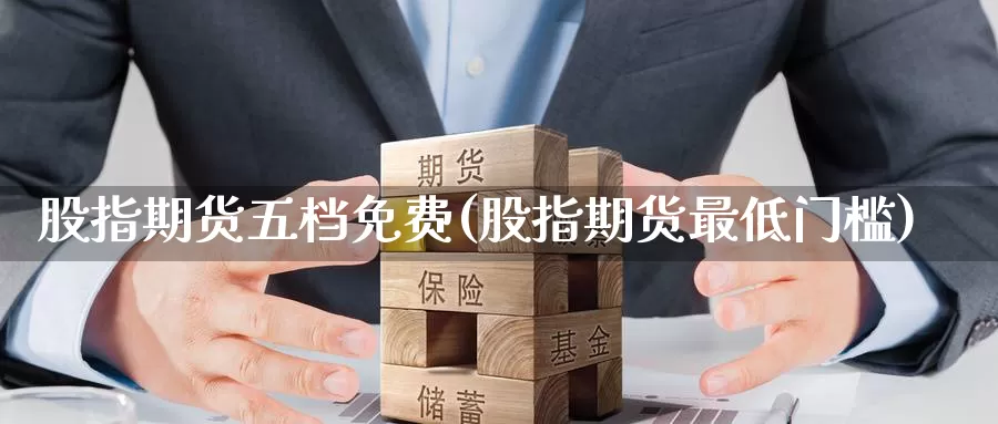 股指期货五档免费(股指期货最低门槛)_https://www.baokan.net_股指期货_第1张