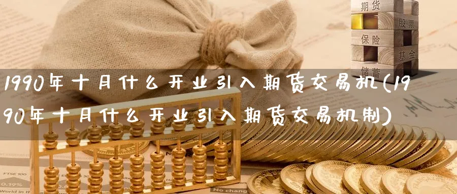 1990年十月什么开业引入期货交易机(1990年十月什么开业引入期货交易机制)_https://www.baokan.net_期货公司_第1张