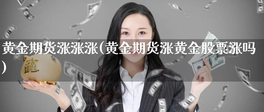 黄金期货涨涨涨(黄金期货涨黄金股票涨吗)_https://www.baokan.net_黄金期货_第1张