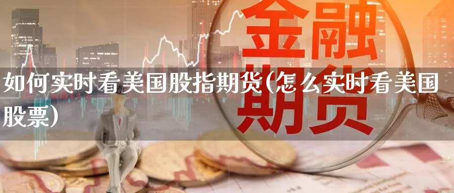 如何实时看美国股指期货(怎么实时看美国股票)_期货技术_第1张_宝勘金融网 如何实时看美国股指期货(怎么实时看美国股票)_https://www.baokan.net_期货技术_第1张