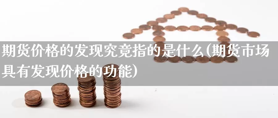 期货价格的发现究竟指的是什么(期货市场具有发现价格的功能)_https://www.baokan.net_币圈行情_第1张
