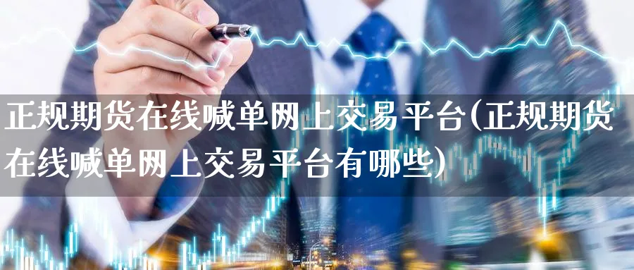 正规期货在线喊单网上交易平台(正规期货在线喊单网上交易平台有哪些)_https://www.baokan.net_期货行情_第1张