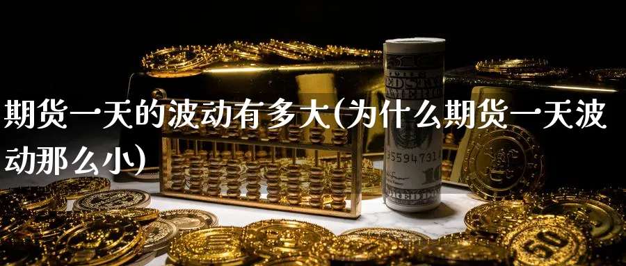 期货一天的波动有多大(为什么期货一天波动那么小)_https://www.baokan.net_期货公司_第1张