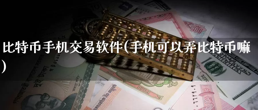 比特币手机交易软件(手机可以弄比特币嘛)_https://www.baokan.net_币圈行情_第1张