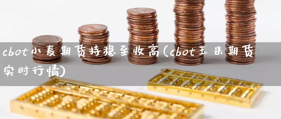 cbot小麦期货持稳至收高(cbot玉米期货实时行情)_https://www.baokan.net_币圈行情_第1张