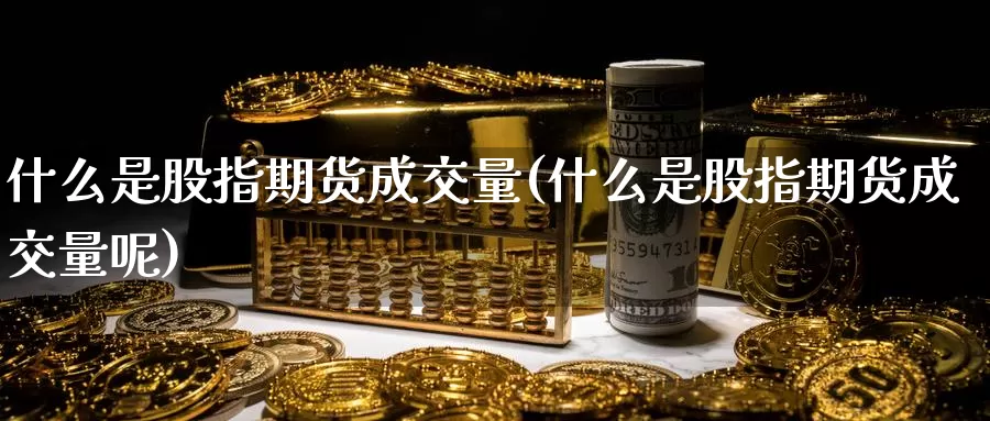 什么是股指期货成交量(什么是股指期货成交量呢)_期货百科_第1张_宝勘金融网 什么是股指期货成交量(什么是股指期货成交量呢)_https://www.baokan.net_期货百科_第1张